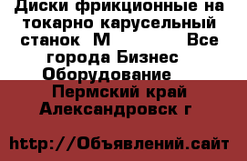 Диски фрикционные на токарно-карусельный станок 1М553, 1531 - Все города Бизнес » Оборудование   . Пермский край,Александровск г.